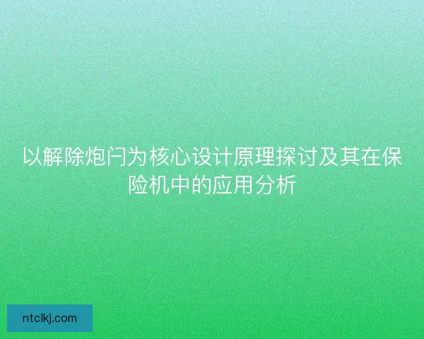 以解除炮闩为核心设计原理探讨及其在保险机中的应用分析