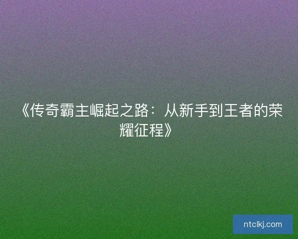 《传奇霸主崛起之路：从新手到王者的荣耀征程》