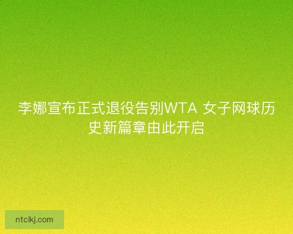 李娜宣布正式退役告别WTA 女子网球历史新篇章由此开启