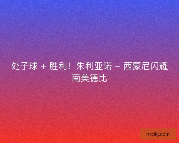 处子球 + 胜利！朱利亚诺 - 西蒙尼闪耀南美德比