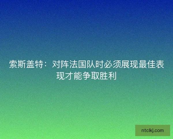 索斯盖特：对阵法国队时必须展现最佳表现才能争取胜利