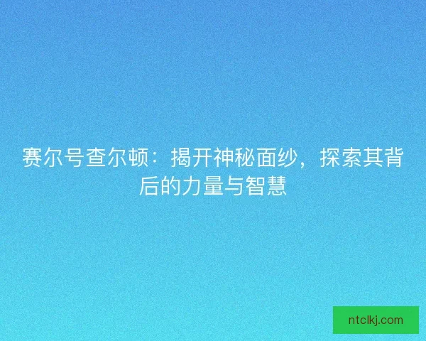 赛尔号查尔顿：揭开神秘面纱，探索其背后的力量与智慧