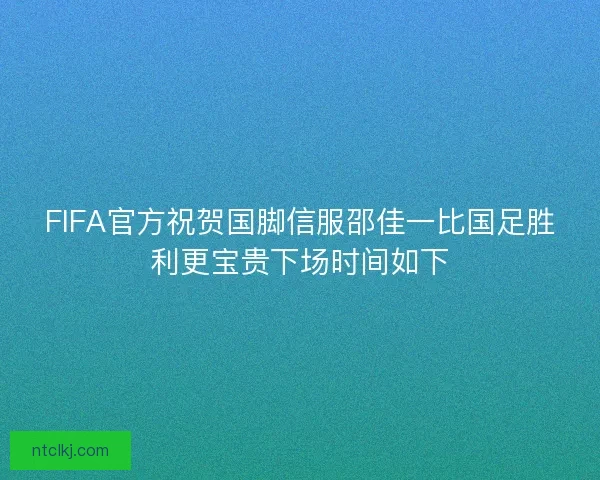 FIFA官方祝贺国脚信服邵佳一比国足胜利更宝贵下场时间如下