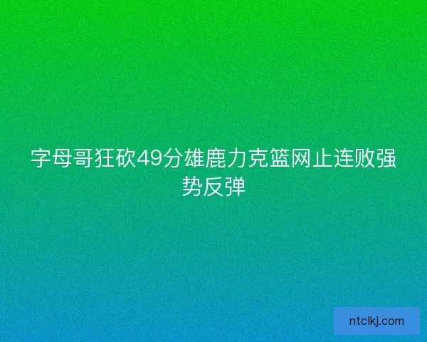 字母哥狂砍49分雄鹿力克篮网止连败强势反弹