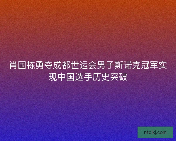 肖国栋勇夺成都世运会男子斯诺克冠军实现中国选手历史突破