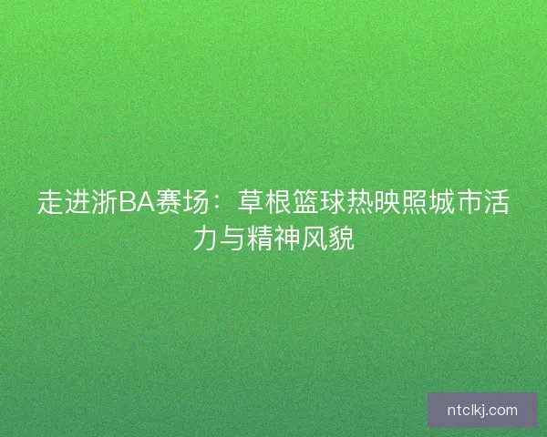走进浙BA赛场：草根篮球热映照城市活力与精神风貌