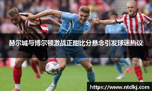 赫尔城与博尔顿激战正酣比分悬念引发球迷热议