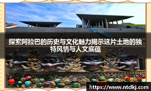 探索阿拉巴的历史与文化魅力揭示这片土地的独特风情与人文底蕴
