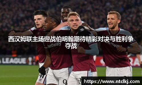 西汉姆联主场迎战伯明翰期待精彩对决与胜利争夺战